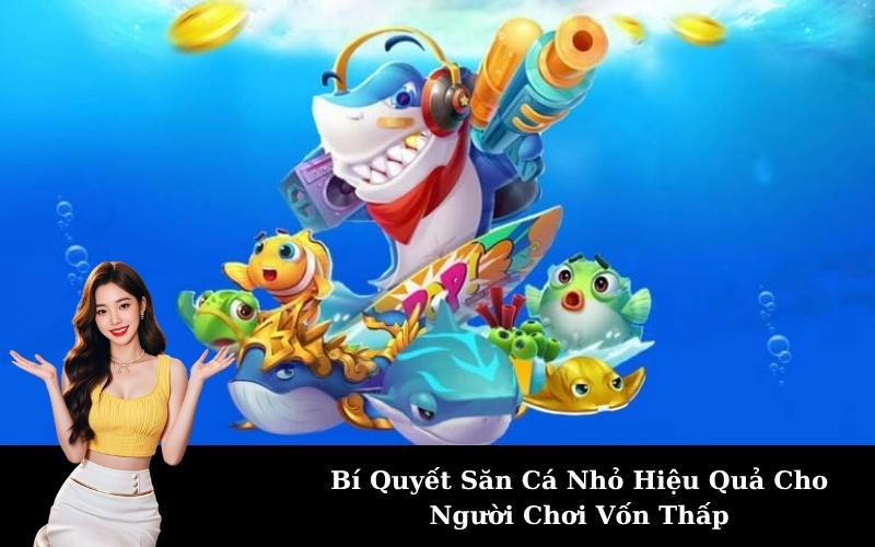 Bí Quyết Săn Cá Nhỏ Hiệu Quả Cho Người Chơi Vốn Thấp