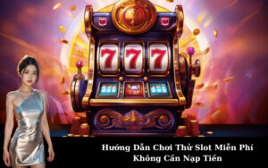 Hướng Dẫn Chơi Thử Slot Miễn Phí Không Cần Nạp Tiền