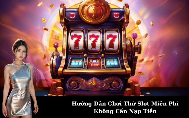 Hướng Dẫn Chơi Thử Slot Miễn Phí Không Cần Nạp Tiền