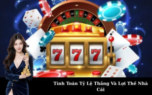 Tính Toán Tỷ Lệ Thắng Và Lợi Thế Nhà Cái