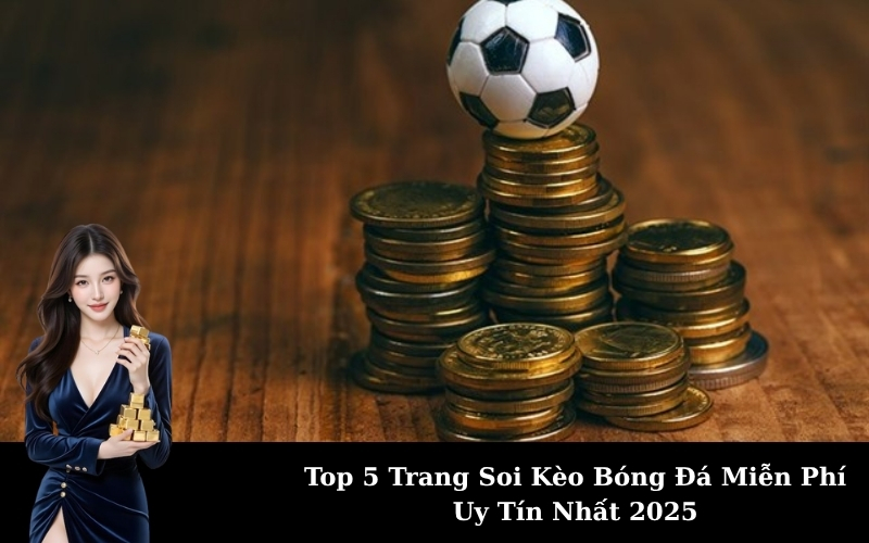 Top 5 Trang Soi Kèo Bóng Đá Miễn Phí Uy Tín Nhất 2025