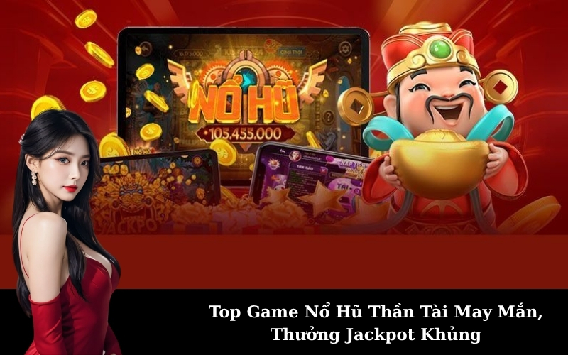 Top Game Nổ Hũ Thần Tài May Mắn, Thưởng Jackpot Khủng